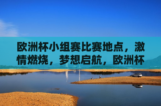 欧洲杯小组赛比赛地点， *** 燃烧，梦想启航，欧洲杯小组赛，梦想启航之地， *** 燃烧之夜