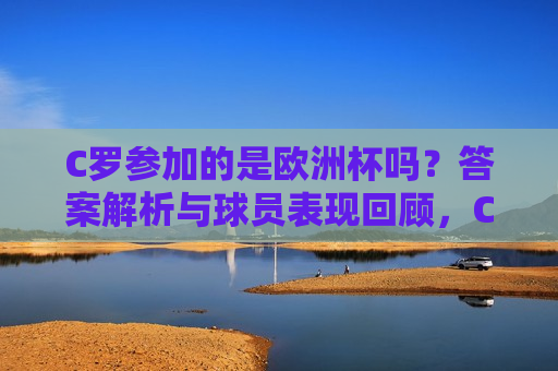 C罗参加的是欧洲杯吗？答案解析与球员表现回顾，C罗参加的是欧洲杯吗？答案揭晓及球员表现回顾，揭秘C罗参与欧洲杯真相，答案解析与球员表现回顾  第1张
