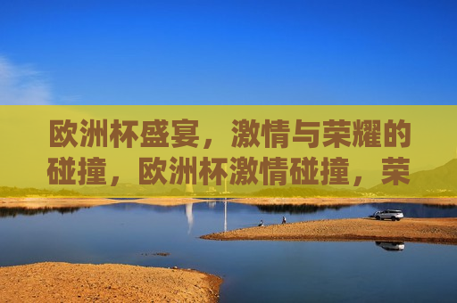 欧洲杯盛宴， *** 与荣耀的碰撞，欧洲杯 *** 碰撞，荣耀之夜，欧洲杯荣耀之夜， *** 与荣耀的交汇  第1张