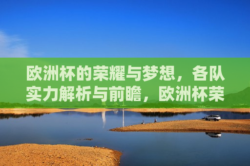 欧洲杯的荣耀与梦想，各队实力解析与前瞻，欧洲杯荣耀与梦想，实力解析与前瞻，欧洲杯荣耀与梦想，各队实力前瞻  第1张