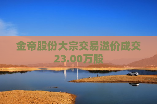 金帝股份大宗交易溢价成交23.00万股
