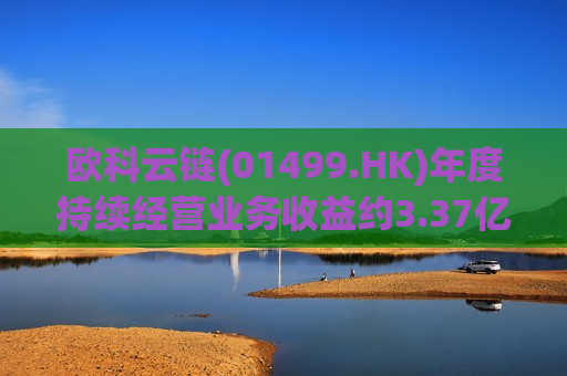 欧科云链(01499.HK)年度持续经营业务收益约3.37亿港元 同比减少约2.2%  第1张
