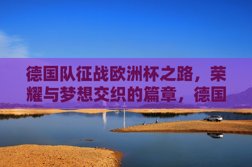 德国队征战欧洲杯之路，荣耀与梦想交织的篇章，德国队征战欧洲杯，荣耀与梦想的交织之旅，德国队征战欧洲杯，荣耀与梦想的交织之旅  第1张
