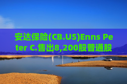 安达保险(CB.US)Enns Peter C.售出8,200股普通股股份，价值约218.17万美元