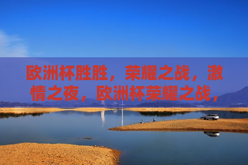 欧洲杯胜胜，荣耀之战， *** 之夜，欧洲杯荣耀之战， *** 之夜，欧洲杯荣耀之战， *** 之夜