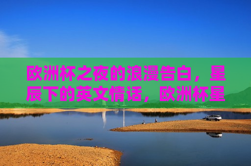 欧洲杯之夜的浪漫告白，星辰下的英文情话，欧洲杯星辰下的浪漫告白，欧洲杯星辰下的浪漫告白之夜