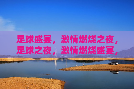 足球盛宴， *** 燃烧之夜，足球之夜， *** 燃烧盛宴，足球之夜， *** 燃烧盛宴