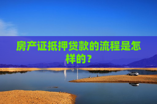 房产证抵押贷款的流程是怎样的？