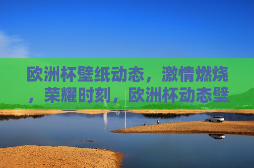 欧洲杯壁纸动态， *** 燃烧，荣耀时刻，欧洲杯动态壁纸，荣耀燃烧时刻，欧洲杯动态壁纸，荣耀燃烧时刻  第1张