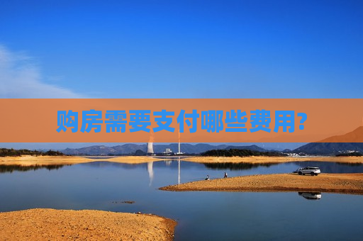购房需要支付哪些费用?  第1张