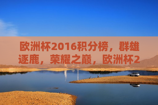 欧洲杯2016积分榜，群雄逐鹿，荣耀之巅，欧洲杯2016积分榜，群雄争霸，荣耀之巅的角逐  第1张