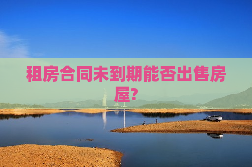 租房合同未到期能否出售房屋?  第1张