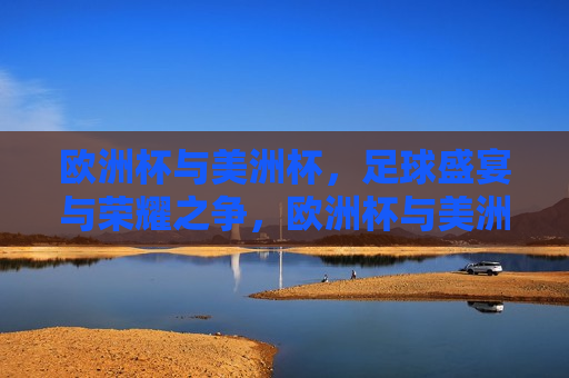 欧洲杯与美洲杯，足球盛宴与荣耀之争，欧洲杯与美洲杯，足球盛宴与荣耀对决，欧洲杯与美洲杯，足球盛宴与荣耀对决  第1张