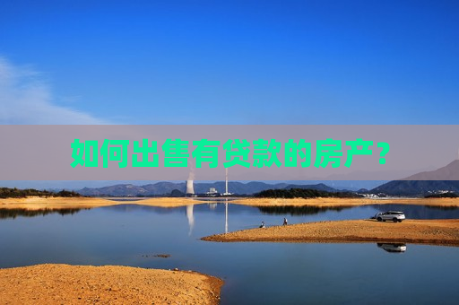 如何出售有贷款的房产？  第1张