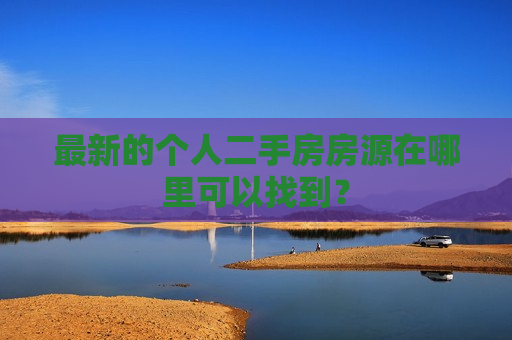 最新的个人二手房房源在哪里可以找到？