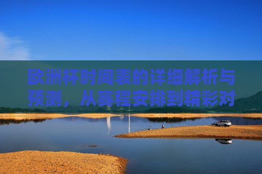 欧洲杯时间表的详细解析与预测，从赛程安排到精彩对决，欧洲杯赛程解析与预测，从赛程安排探寻精彩对决，欧洲杯赛程解析与预测，探寻精彩对决