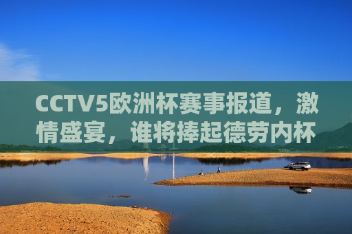 CCTV5欧洲杯赛事报道， *** 盛宴，谁将捧起德劳内杯？，欧洲杯决赛在即，谁将捧起德劳内杯？，欧洲杯决赛在即，谁将捧起德劳内杯？