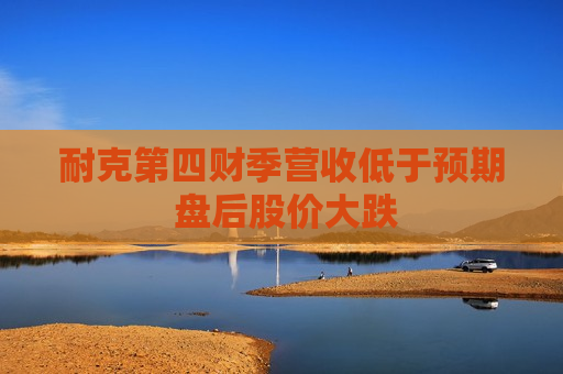 耐克第四财季营收低于预期 盘后股价大跌