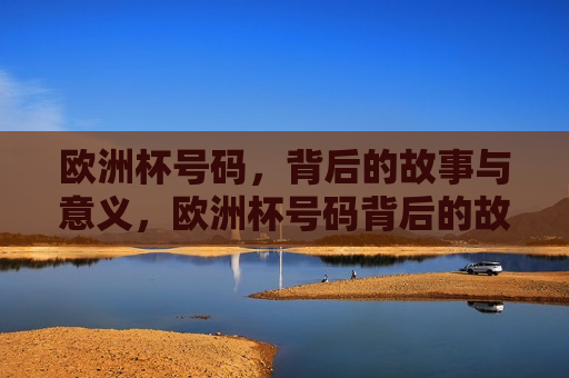 欧洲杯号码，背后的故事与意义，欧洲杯号码背后的故事与象征意义，欧洲杯号码背后的故事与象征意义  第1张