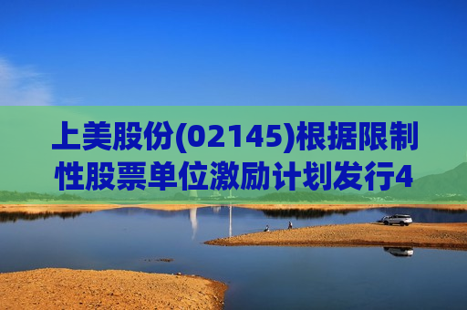 上美股份(02145)根据限制性股票单位激励计划发行4.31万股H股  第1张