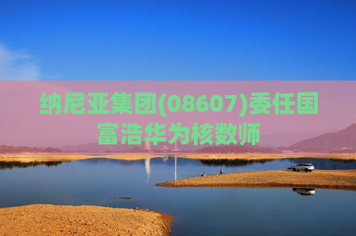 纳尼亚集团(08607)委任国富浩华为核数师