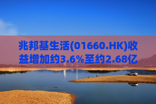 兆邦基生活(01660.HK)收益增加约3.6%至约2.68亿港元  第1张