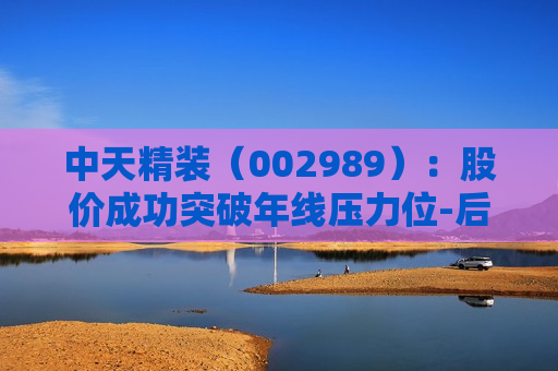 中天精装（002989）：股价成功突破年线压力位-后市看多（涨）（07-02）