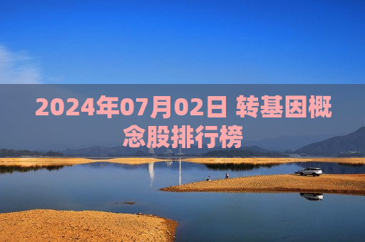 2024年07月02日 转基因概念股排行榜