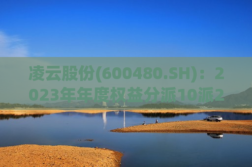 凌云股份(600480.SH)：2023年年度权益分派10派2.5元  第1张