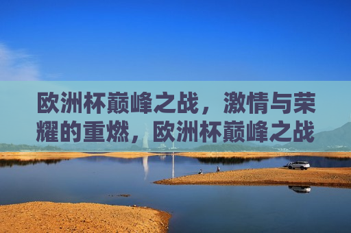 欧洲杯巅峰之战， *** 与荣耀的重燃，欧洲杯巅峰之战， *** 与荣耀的终极对决，欧洲杯巅峰对决， *** 与荣耀的终极之战