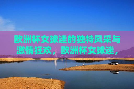 欧洲杯女球迷的独特风采与 *** 狂欢，欧洲杯女球迷， *** 狂欢的独特风采，欧洲杯女球迷， *** 狂欢的独特风采  第1张