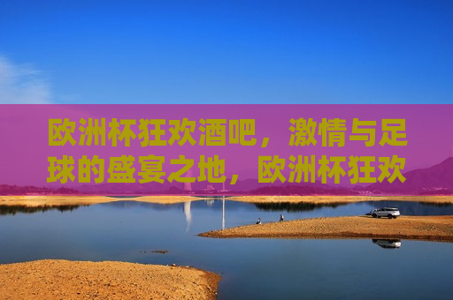 欧洲杯狂欢酒吧， *** 与足球的盛宴之地，欧洲杯狂欢盛宴， *** 与足球的交汇点，欧洲杯狂欢盛宴， *** 与足球的交汇点