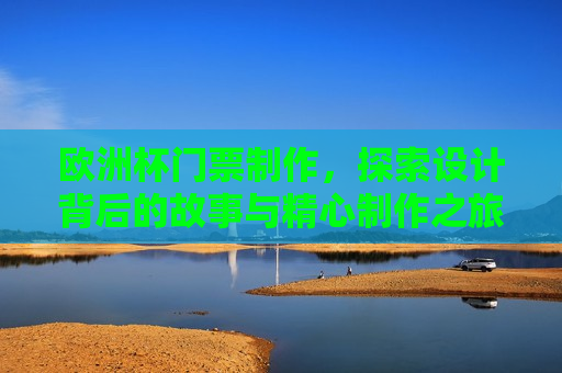 欧洲杯门票 *** ，探索设计背后的故事与精心 *** 之旅，欧洲杯门票设计背后的故事与精心 *** 之旅，欧洲杯门票设计背后的精心 *** 之旅
