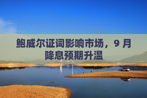 鲍威尔证词影响市场，9 月降息预期升温  第1张