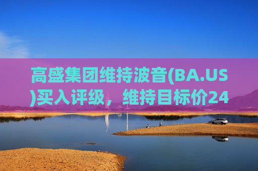 高盛集团维持波音(BA.US)买入评级，维持目标价243美元