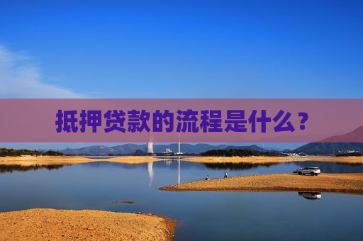 抵押贷款的流程是什么？  第1张