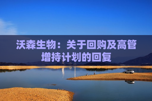 沃森生物：关于回购及高管增持计划的回复