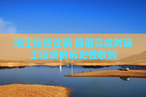 瑞士信贷注销 瑞银完成对瑞士信贷的历史性收购  第1张