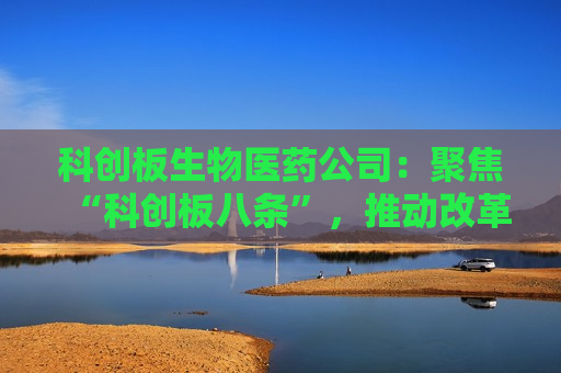 科创板生物医药公司：聚焦“科创板八条”，推动改革落地  第1张