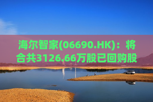海尔智家(06690.HK)：将合共3126.66万股已回购股份转移至股权激励计划