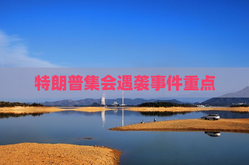 特朗普 *** 遇袭事件重点  第1张