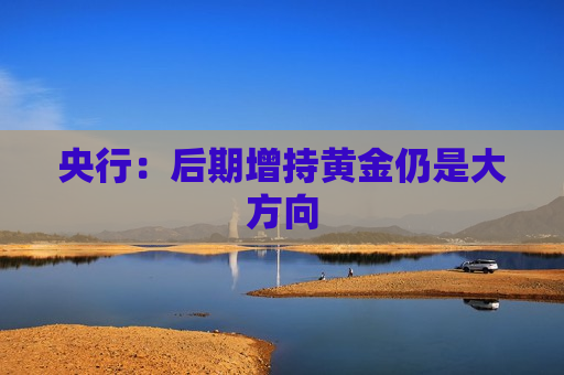 央行：后期增持黄金仍是大方向  第1张
