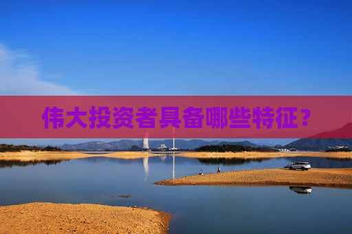 伟大投资者具备哪些特征？  第1张