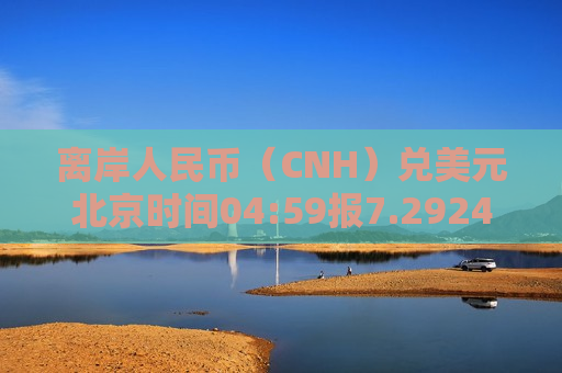 离岸人民币（CNH）兑美元北京时间04:59报7.2924元，较周二纽约尾盘跌38点