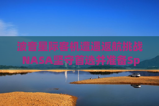 波音星际客机遭遇返航挑战 NASA坚守首选并准备SpaceX飞船作为应急方案  第1张