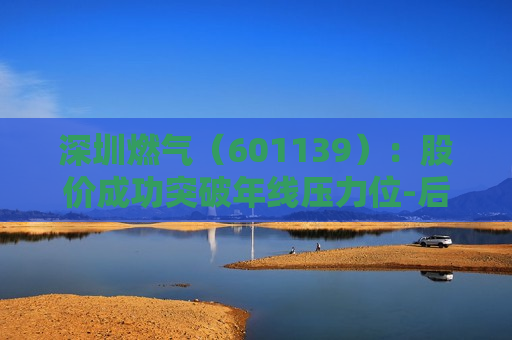 深圳燃气（601139）：股价成功突破年线压力位-后市看多（涨）（07-11）