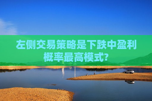 左侧交易策略是下跌中盈利概率更高模式?  第1张