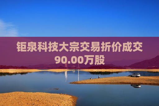 钜泉科技大宗交易折价成交90.00万股