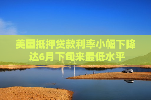 美国抵押贷款利率小幅下降 达6月下旬来更低水平  第1张