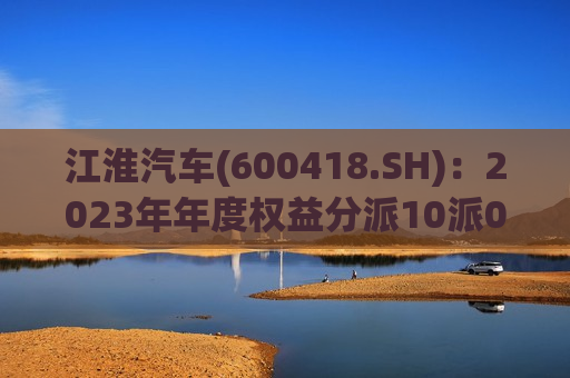 江淮汽车(600418.SH)：2023年年度权益分派10派0.21元